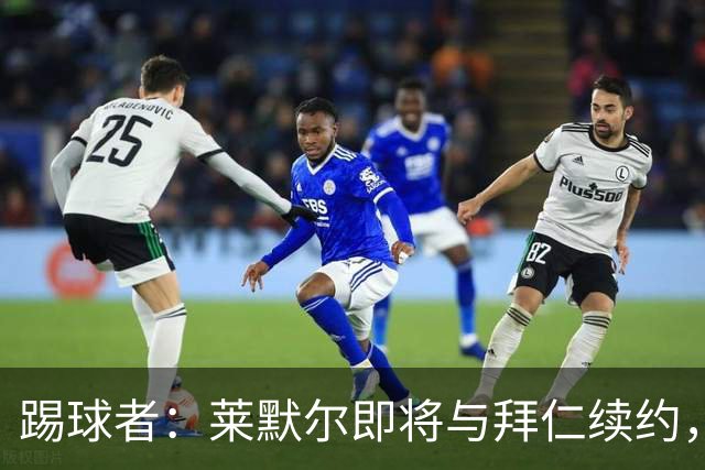 踢球者：莱默尔即将与拜仁续约，双方的薪资分歧已经解决